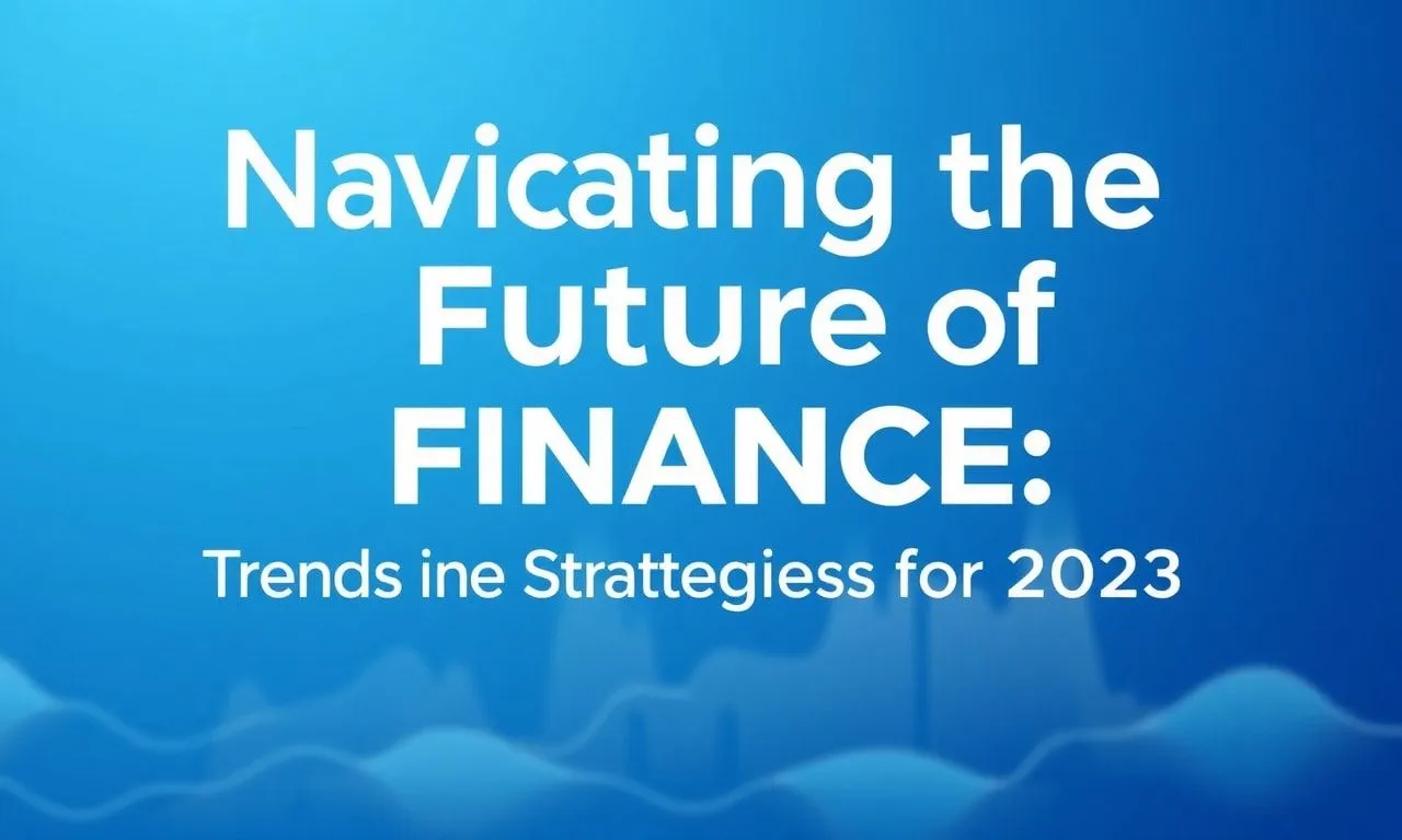 Navigating the Future of Finance: Trends and Strategies for 2023